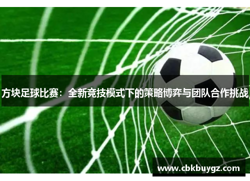 方块足球比赛：全新竞技模式下的策略博弈与团队合作挑战