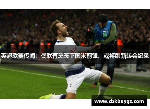 英超联赛传闻：曼联有意签下国米前锋，或将刷新转会纪录