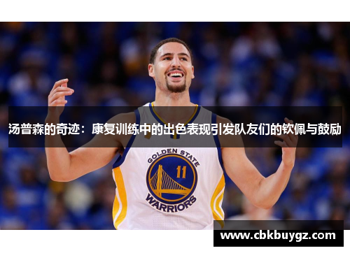 汤普森的奇迹：康复训练中的出色表现引发队友们的钦佩与鼓励