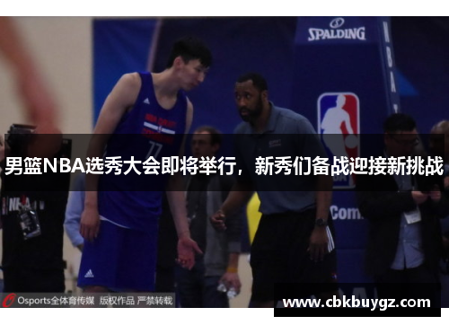 男篮NBA选秀大会即将举行，新秀们备战迎接新挑战