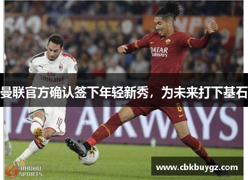 曼联官方确认签下年轻新秀，为未来打下基石