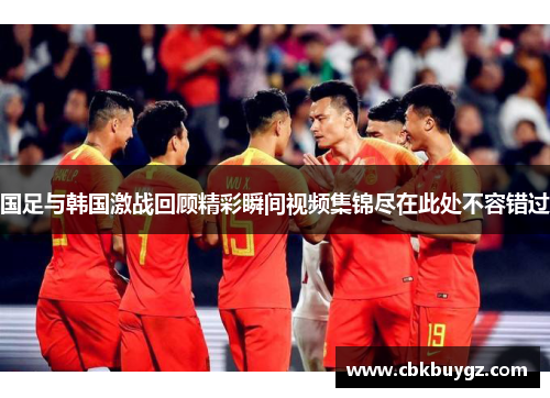 国足与韩国激战回顾精彩瞬间视频集锦尽在此处不容错过