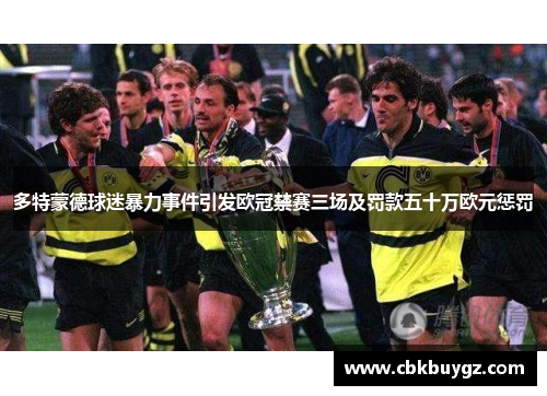 多特蒙德球迷暴力事件引发欧冠禁赛三场及罚款五十万欧元惩罚