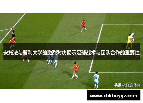 安托法与智利大学的激烈对决揭示足球战术与团队合作的重要性