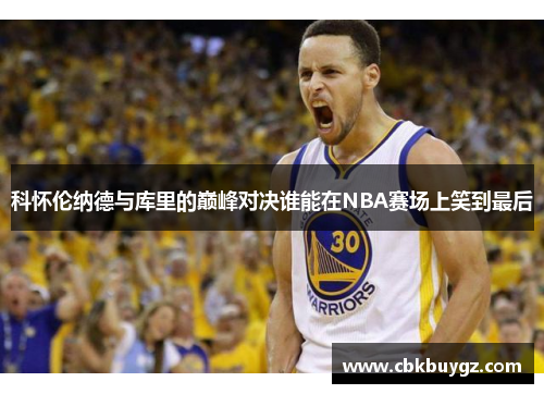 科怀伦纳德与库里的巅峰对决谁能在NBA赛场上笑到最后