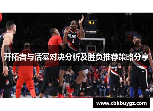 开拓者与活塞对决分析及胜负推荐策略分享